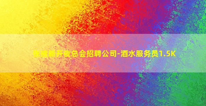张掖新开夜总会招聘公司-酒水服务员1.5K
