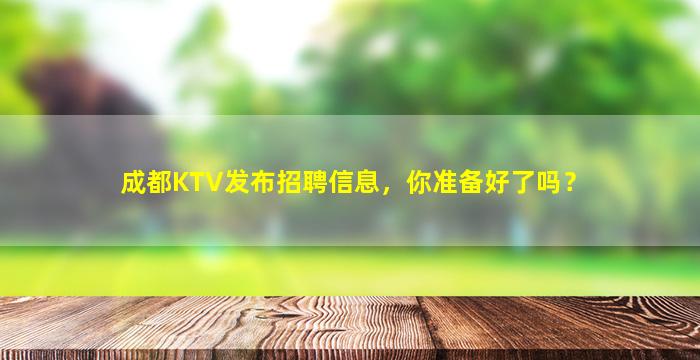 成都KTV发布招聘信息，你准备好了吗？