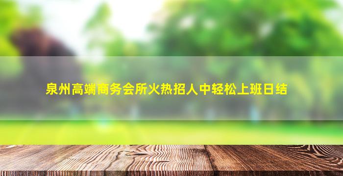 泉州高端商务会所火热招人中轻松上班日结