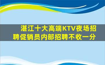 湛江十大高端KTV夜场招聘促销员内部招聘不收一分