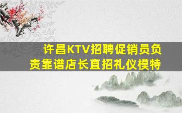 许昌KTV招聘促销员负责靠谱店长直招礼仪模特
